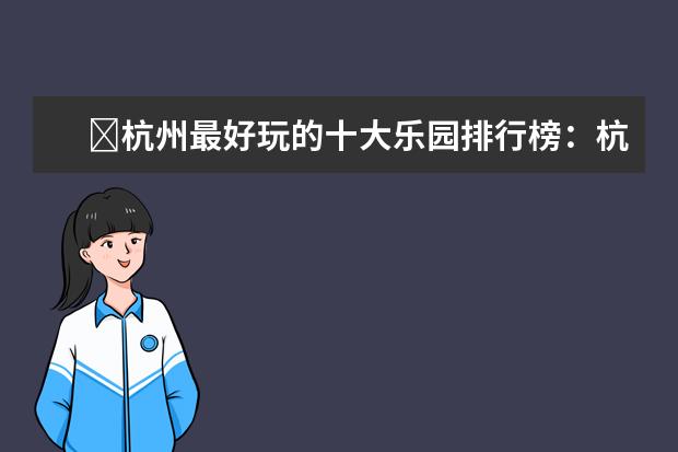 ​杭州最好玩的十大乐园排行榜：杭州乐园第一名，双溪漂流上榜