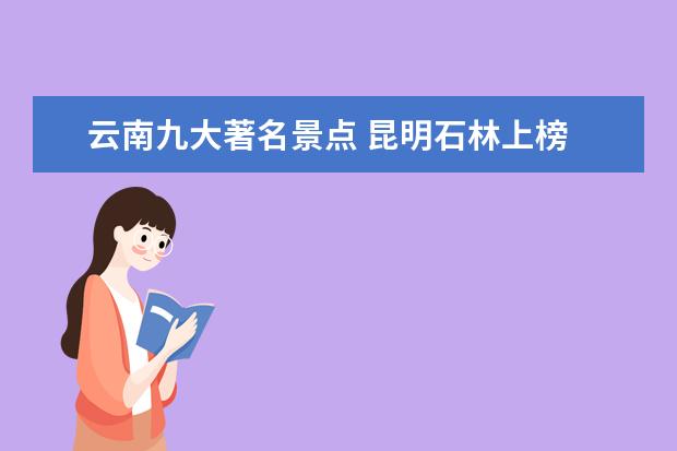 云南九大著名景点 昆明石林上榜 洱海是拍照圣地