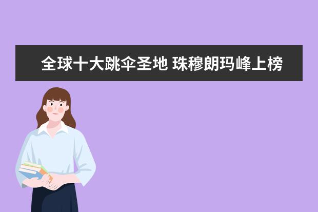 全球十大跳伞圣地 珠穆朗玛峰上榜，迪拜最受欢迎