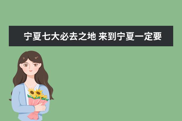 宁夏七大必去之地 来到宁夏一定要去这些地方逛逛