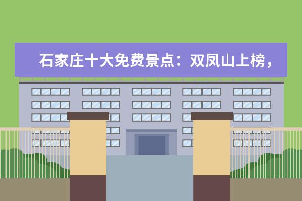 石家庄十大免费景点：双凤山上榜，它是革命圣地