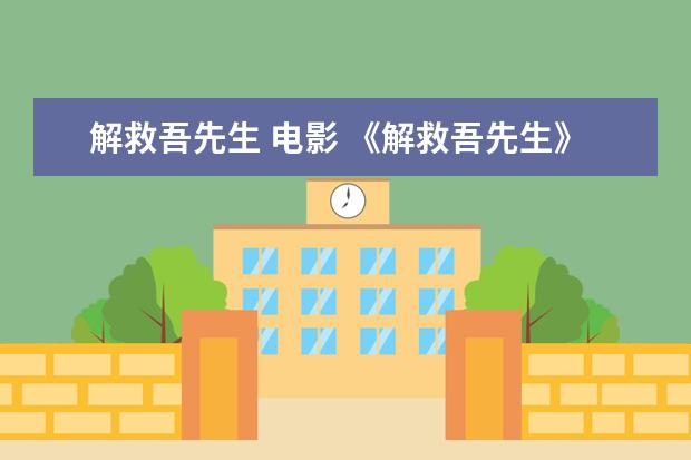 解救吾先生 电影 《解救吾先生》:演戏是假的,人生是真的
