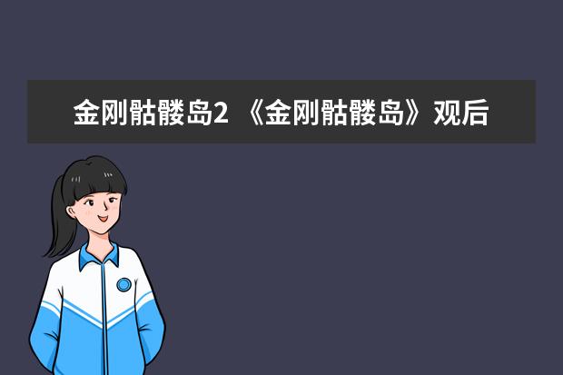 金刚骷髅岛2 《金刚骷髅岛》观后感