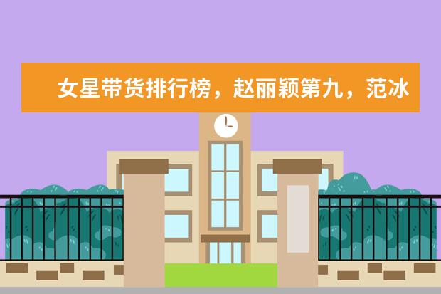 女星带货排行榜，赵丽颖第九，范冰冰第五，杨紫又输给热巴