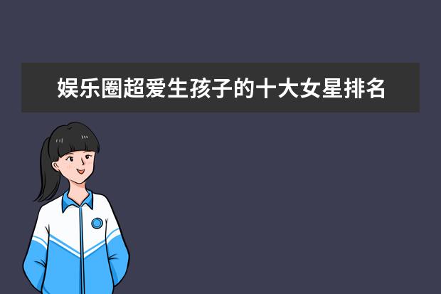 娱乐圈超爱生孩子的十大女星排名