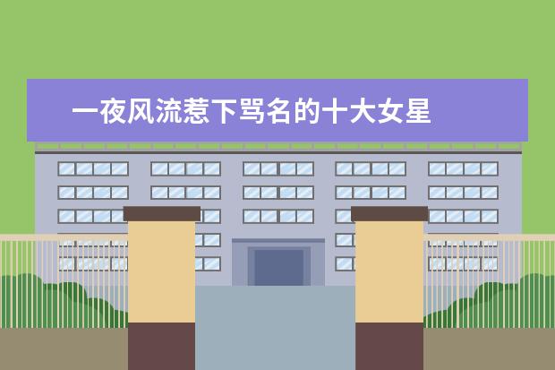 一夜风流惹下骂名的十大女星