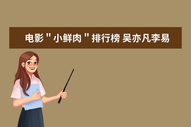 电影"小鲜肉"排行榜 吴亦凡李易峰鹿晗榜上有名