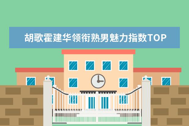 胡歌霍建华领衔熟男魅力指数TOP10排行榜