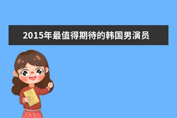 2015年最值得期待的韩国男演员排名