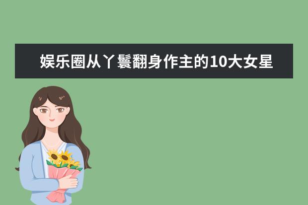 娱乐圈从丫鬟翻身作主的10大女星