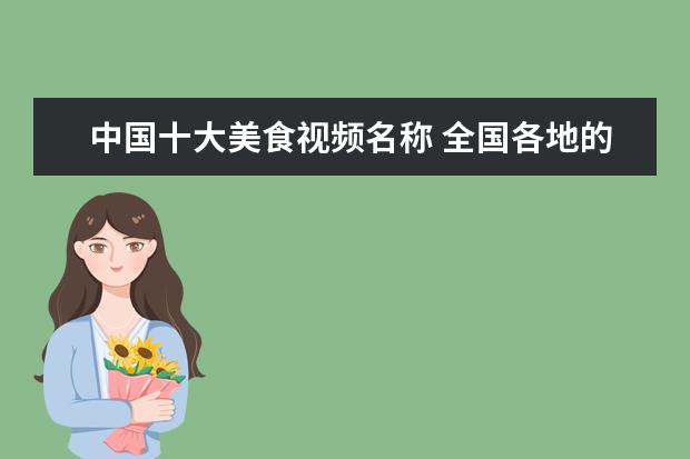 中国十大美食视频名称 全国各地的特色小吃有哪些?