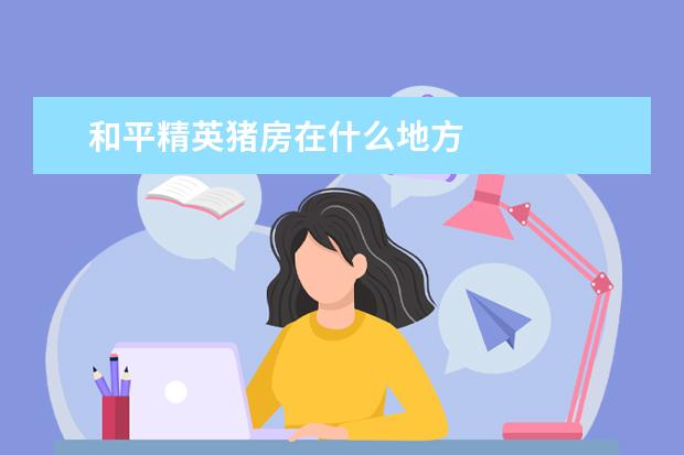 和平精英猪房在什么地方