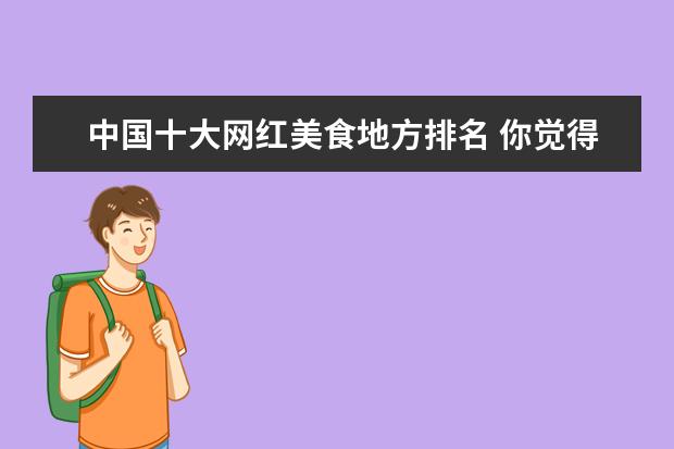 中国十大网红美食地方排名 你觉得在中国哪个地方的美食最多?