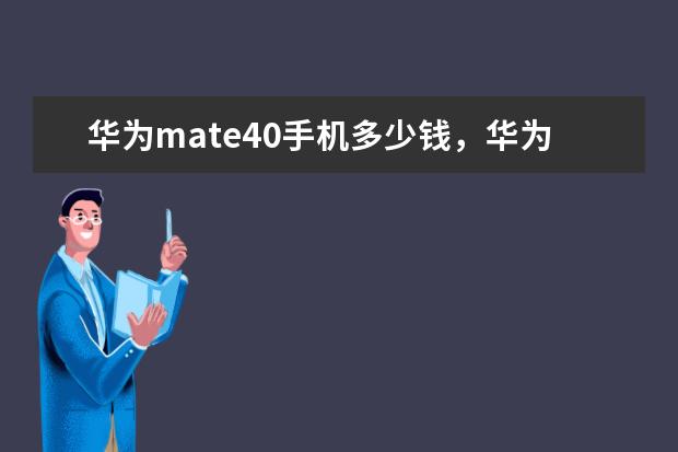 华为mate40手机多少钱，华为mate40手机怎么样