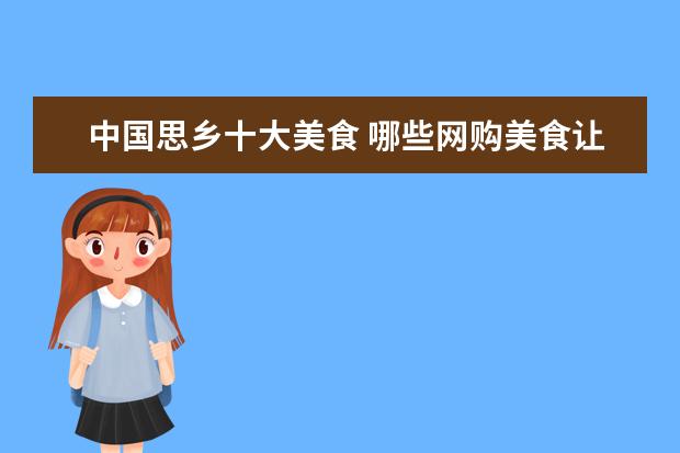 中国思乡十大美食 哪些网购美食让身处异地的你久违家乡的味道? - 百度...