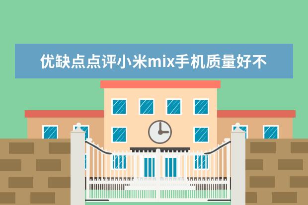 优缺点点评小米mix手机质量好不好?请问怎么样?个人感受揭秘爆料