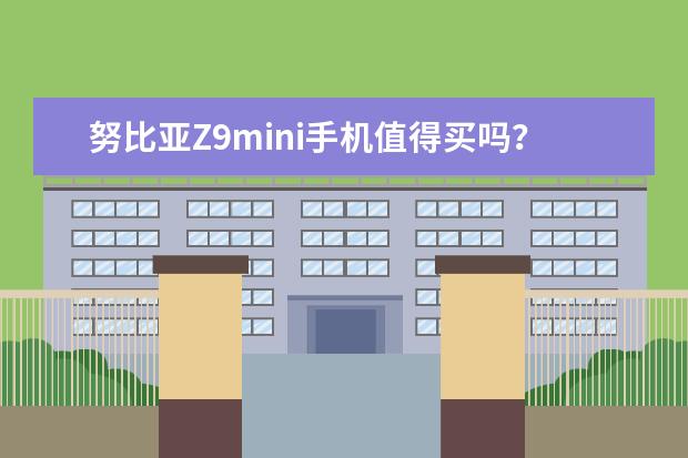 努比亚Z9mini手机值得买吗?好不好用?