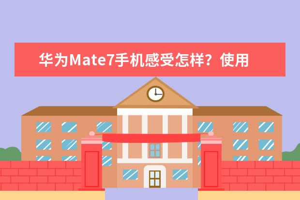 华为Mate7手机感受怎样？使用评测口碑如何？
