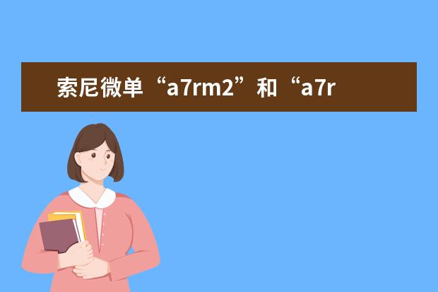 索尼微单“a7rm2”和“a7r2”有什么区别？