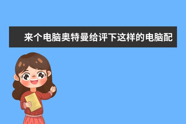 来个电脑奥特曼给评下这样的电脑配置怎样?