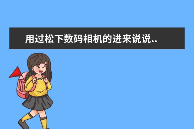 用过松下数码相机的进来说说..