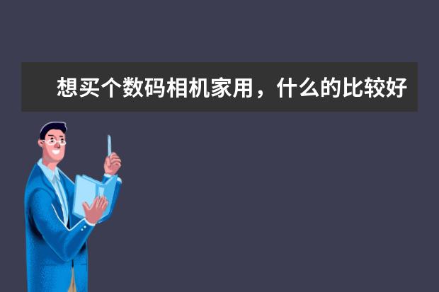 想买个数码相机家用，什么的比较好呢？？？