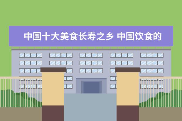 中国十大美食长寿之乡 中国饮食的起源与发展