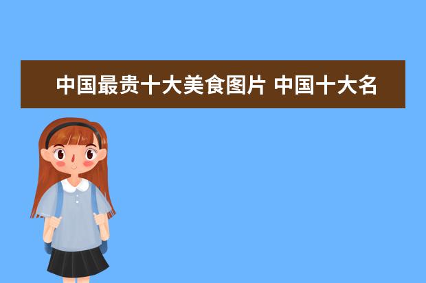 中国最贵十大美食图片 中国十大名酒是哪些?还有产地和香型