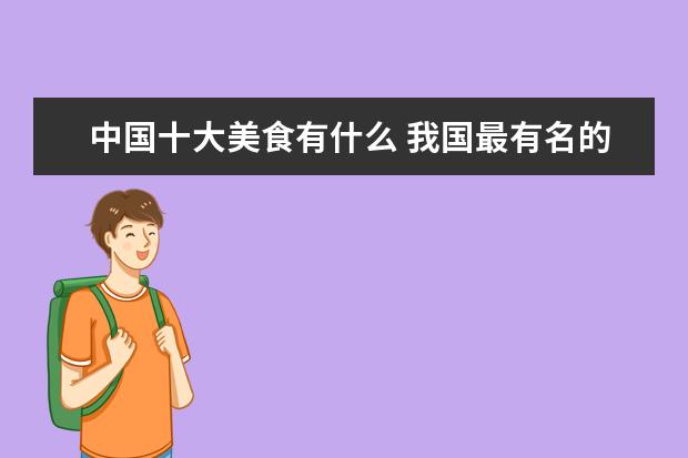 中国十大美食有什么 我国最有名的十大美食是什么呢?