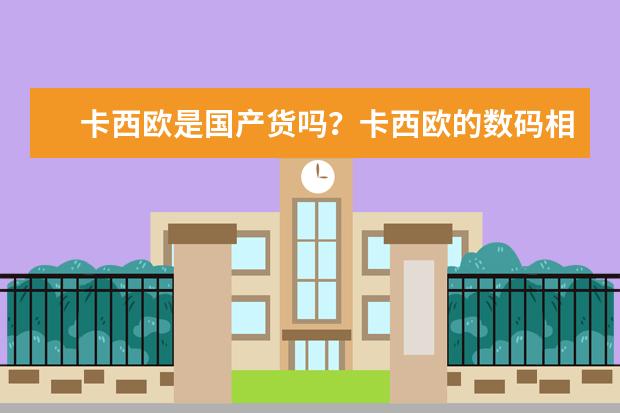 卡西欧是国产货吗？卡西欧的数码相机质量怎么样？