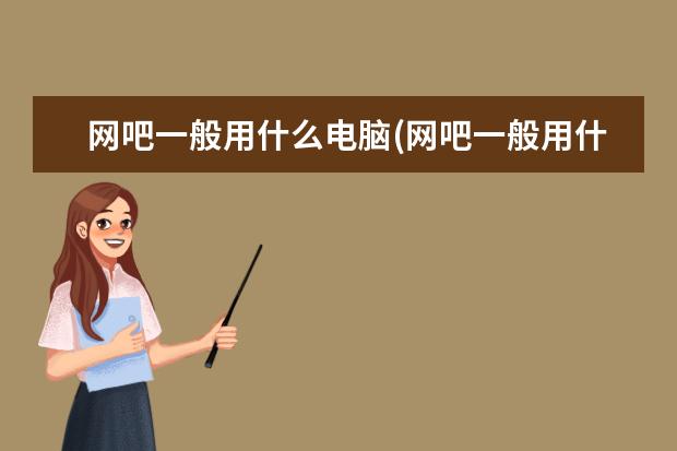 网吧一般用什么电脑(网吧一般用什么电脑牌子)