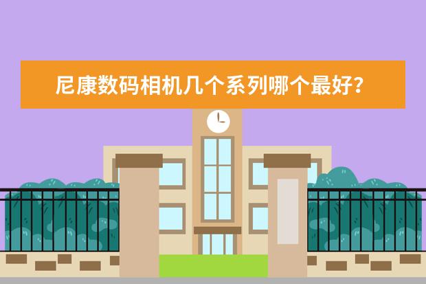 尼康数码相机几个系列哪个最好?