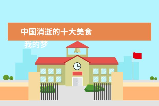 中国消逝的十大美食 
  我的梦想六年级作文 篇8
