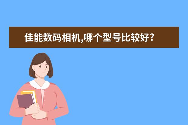 佳能数码相机,哪个型号比较好?