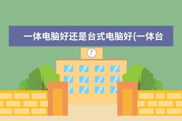 一体电脑好还是台式电脑好(一体台式电脑好吗)
