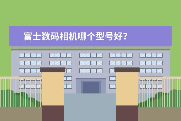 富士数码相机哪个型号好？