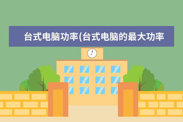 台式电脑功率(台式电脑的最大功率)