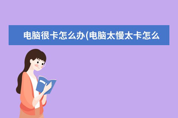 电脑很卡怎么办(电脑太慢太卡怎么办)
