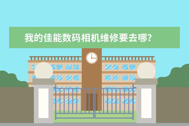 我的佳能数码相机维修要去哪？