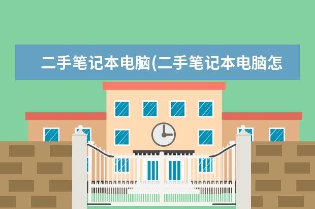 二手笔记本电脑(二手笔记本电脑怎么选)