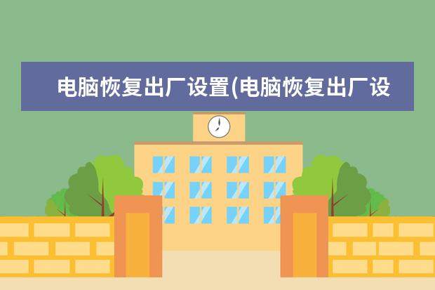 电脑恢复出厂设置(电脑恢复出厂设置可以清除流氓软件吗)