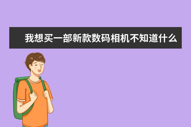 我想买一部新款数码相机不知道什么牌子的好？