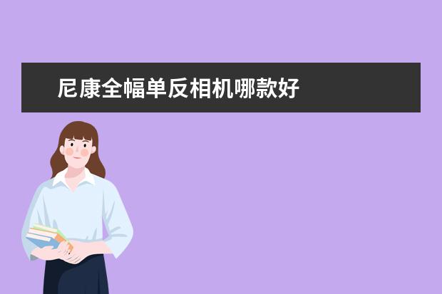 尼康全幅单反相机哪款好