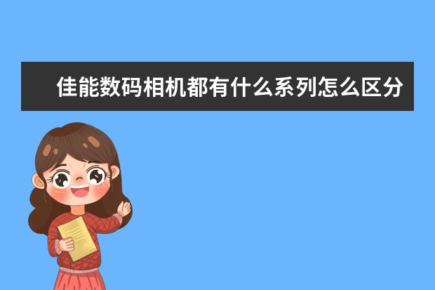 佳能数码相机都有什么系列怎么区分什么型号?