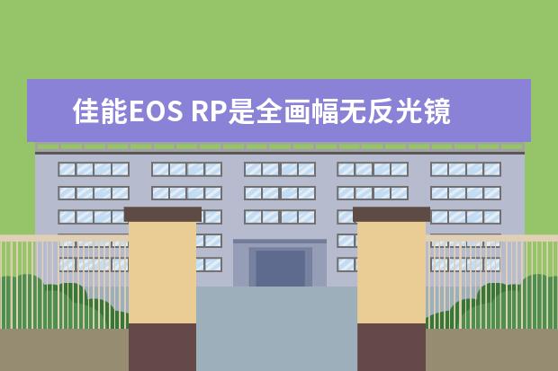 佳能EOS RP是全画幅无反光镜相机吗,其性能如何?
