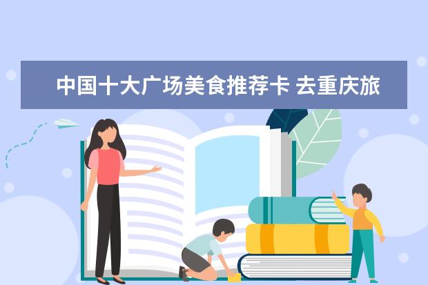 中国十大广场美食推荐卡 去重庆旅游,推荐去哪个地方打卡美食?