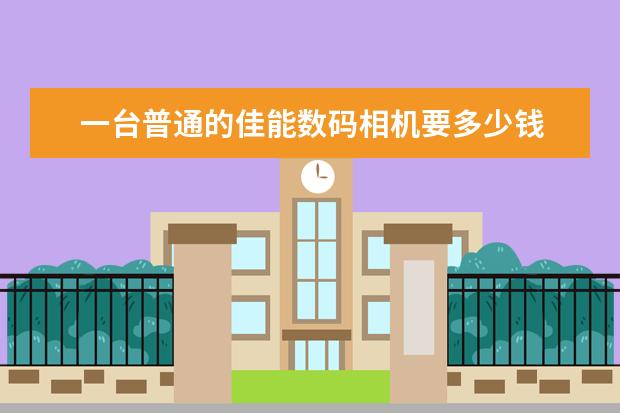 一台普通的佳能数码相机要多少钱