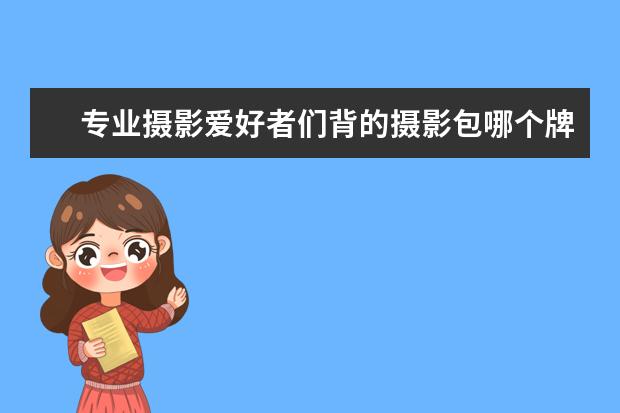 专业摄影爱好者们背的摄影包哪个牌子最厉害？