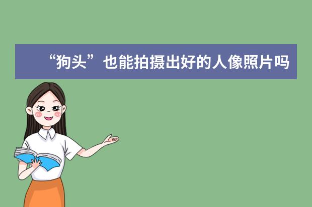 “狗头”也能拍摄出好的人像照片吗？你怎么认为的？
