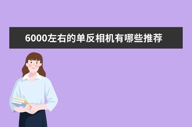 6000左右的单反相机有哪些推荐的？